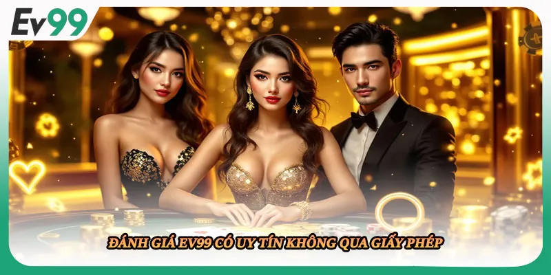 Đánh giá EV99 có uy tín không qua giấy phép