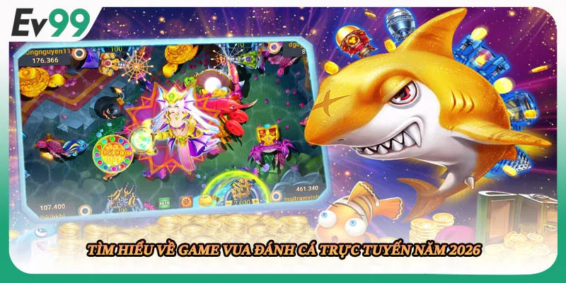 Tìm hiểu về game Vua Đánh Cá trực tuyến năm 2026